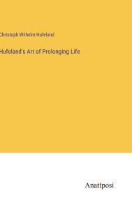 Title: Hufeland's Art of Prolonging Life, Author: Christoph Wilhelm Hufeland