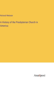 Title: A History of the Presbyterian Church in America, Author: Richard Webster