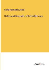 Title: History and Geography of the Middle Ages, Author: George Washington Greene