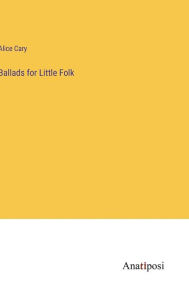 Title: Ballads for Little Folk, Author: Alice Cary