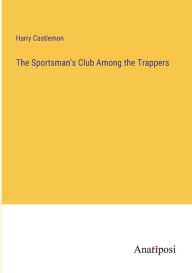 Title: The Sportsman's Club Among the Trappers, Author: Harry Castlemon