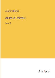 Title: Charles le Temeraire: Tome 2, Author: Alexandre Dumas
