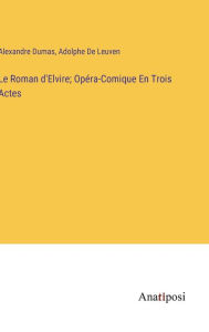 Title: Le Roman d'Elvire; Opéra-Comique En Trois Actes, Author: Alexandre Dumas