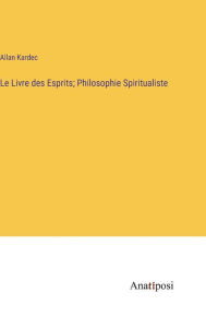 Title: Le Livre des Esprits; Philosophie Spiritualiste, Author: Allan Kardec