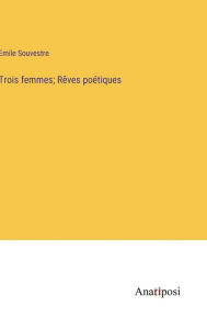 Title: Trois femmes; Rêves poétiques, Author: Emile Souvestre