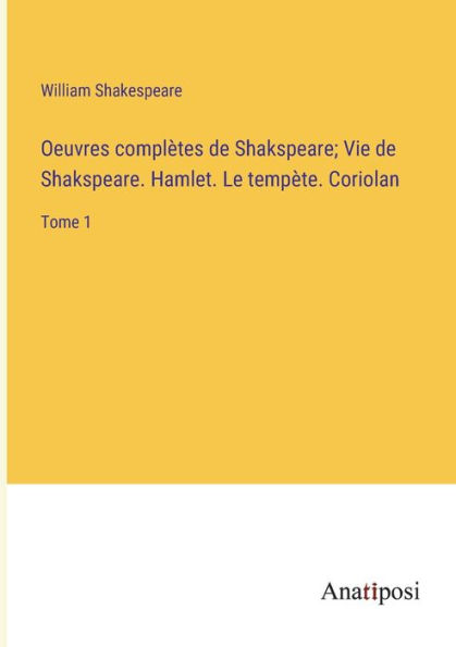 Oeuvres complètes de Shakspeare; Vie de Shakspeare. Hamlet. Le tempète. Coriolan: Tome 1