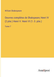 Title: Oeuvres complètes de Shakspeare; Henri IV (2 ptie.) Henri V. Henri VI (1.-3. ptie.): Tome 7, Author: William Shakespeare