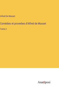 Title: Comédies et proverbes d'Alfred de Musset: Tome 2, Author: Alfred De Musset