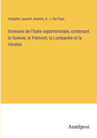 Title: Itinéraire de l'Italie septentrionale, contenant la Sowoie, le Piémont, la Lombardie et la Vénétie, Author: Adolphe Laurent Joanne