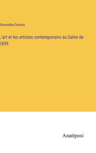 Title: L'art et les artistes contemporains au Salon de 1859, Author: Alexandre Dumas