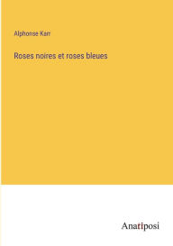 Title: Roses noires et roses bleues, Author: Alphonse Karr