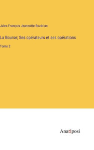 Title: La Bourse; Ses opérateurs et ses opérations: Tome 2, Author: Jules François Jeannotte Bozérian