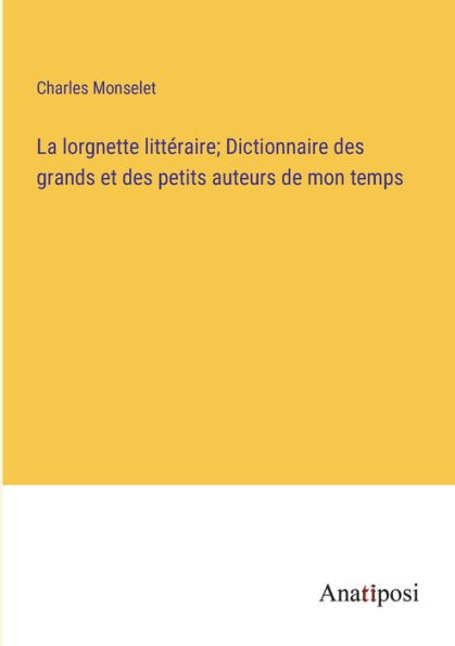 La lorgnette littéraire; Dictionnaire des grands et des petits auteurs de mon temps