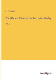 Title: The Life and Times of the Rev. John Wesley: Vol. 3, Author: L. Tyerman
