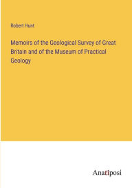 Title: Memoirs of the Geological Survey of Great Britain and of the Museum of Practical Geology, Author: Robert Hunt