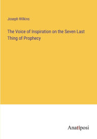 Title: The Voice of Inspiration on the Seven Last Thing of Prophecy, Author: Joseph Wilkins