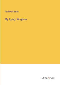 Title: My Apingi Kingdom, Author: Paul Du Chaillu