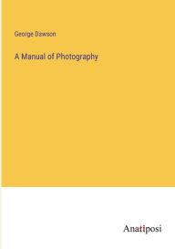 Title: A Manual of Photography, Author: George Dawson