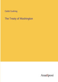 Title: The Treaty of Washington, Author: Caleb Cushing