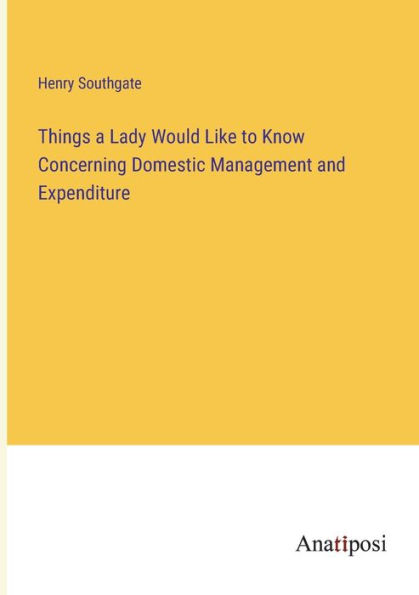 Things a Lady Would Like to Know Concerning Domestic Management and Expenditure