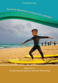 Title: Das Erste Spanische Lesebuch für Anfänger: Stufen A1 A2 Zweisprachig mit Spanisch-deutscher Übersetzung, Author: Lisa Katharina May