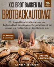 Title: XXL Brot backen im Brotbackautomat: 210+ Rezepte Mit und ohne Brotbackmaschine. Das Brotbackbuch für Anfänger und Fortgeschrittene mit viel Auswahl (u.a. Fruchtig, Süß, mit Käse, Glutenfrei uvm.), Author: Lisa Braun