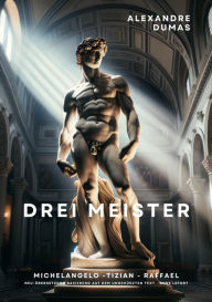 Title: Drei Meister: Michelangelo - Tizian - Raffael, Author: Alexandre Dumas