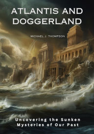 Title: Atlantis and Doggerland: Uncovering the Sunken Mysteries of Our Past, Author: Michael J. Thompson