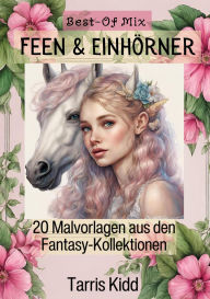 Title: Feen & Einhörner Malbücher Best of Mix - Fantasie Bilder Malvorlagen aus den Fantasy Kollektionen Tarris Kidd: Entspannung und Kreativität - Magische Fantasiewesen von Tarris Kidd zum Kennenlernen, Author: Tarris Kidd