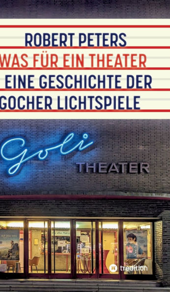 Was fï¿½r ein Theater: Eine Geschichte der Gocher Lichtspiele - die Geschichte des Kinos und des deutschen Pioniers Otto Skoetsch von 1906 bis in die Gegenwart