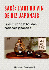 Title: Saké: l'art du vin de riz japonais: La culture de la boisson nationale japonaise, Author: Hermann Candahashi