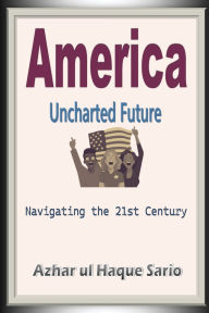 Title: America Uncharted Future: Navigating the 21st Century, Author: Azhar Ul Haque Sario