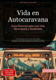 Title: Vida en Autocaravana: Guía Esencial para una Vida Minimalista y Sostenible: El manual para vivir en una casa rodante: descubre cómo optimizar espacios, desarrollar rutinas saludables y encontrar equilibrio personal mientras viajas, Author: Artemis Saage