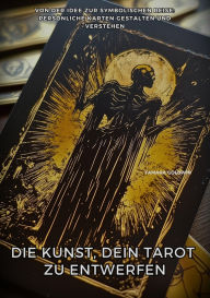 Title: Die Kunst, Dein Tarot zu entwerfen: Von der Idee zur symbolischen Reise: Persönliche Karten gestalten und verstehen, Author: Tamara Goldwin