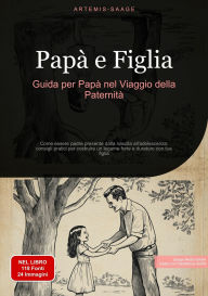 Title: Papà e Figlia: Guida per Papà nel Viaggio della Paternità: Come essere padre presente dalla nascita all'adolescenza: consigli pratici per costruire un legame forte e duraturo con tua figlia, Author: Artemis Saage - Italiano