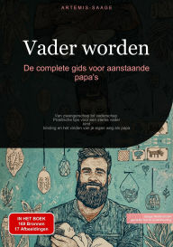 Title: Vader worden: De complete gids voor aanstaande papa's: Van zwangerschap tot vaderschap - Praktische tips voor een sterke vader-kind-binding en het vinden van je eigen weg als papa, Author: Artemis Saage - Nederlands