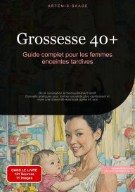 Title: Grossesse 40+ : Guide complet pour les femmes enceintes tardives: De la conception à l'accouchement tardif - Conseils pratiques pour tomber enceinte plus rapidement et vivre une maternité épanouie après 40 ans, Author: Artemis Saage - Français