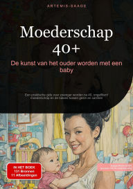 Title: Moederschap 40+: De kunst van het ouder worden met een baby: Een praktische gids over zwanger worden na 40, ongefilterd moederschap en de balans tussen gezin en carrière, Author: Artemis Saage - Nederlands