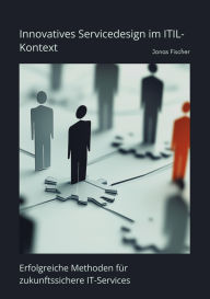 Title: Innovatives Servicedesign im ITIL-Kontext: Erfolgreiche Methoden für zukunftssichere IT-Services, Author: Jonas Fischer