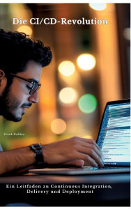 Title: Die CI/CD-Revolution: Ein Leitfaden zu Continuous Integration, Delivery und Deployment, Author: Frank Kuhlau