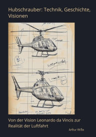 Title: Hubschrauber: Technik, Geschichte, Visionen: Von der Vision Leonardo da Vincis zur Realität der Luftfahrt, Author: Arthur Wille