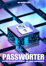 Title: Passwörter : Leitfaden für starke Passwörter und sichere Aufbewahrung: Geschichte, Wie sie geknackt werden, Grundlagen der Passwortsicherheit, Digitale und Analoge Verschlüsselung, Profitipps, Author: Ken Wilhelm Orth