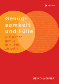 Title: Genügsamkeit und Fülle: Die Kunst genug in allem zu sehen, Author: Heiko Wenner
