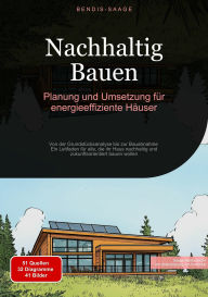 Title: Nachhaltig Bauen: Planung und Umsetzung für energieeffiziente Häuser: Von der Grundstücksanalyse bis zur Bauabnahme - Ein Leitfaden für alle, die ihr Haus nachhaltig und zukunftsorientiert bauen wollen, Author: Bendis A. I. Saage - Deutschland