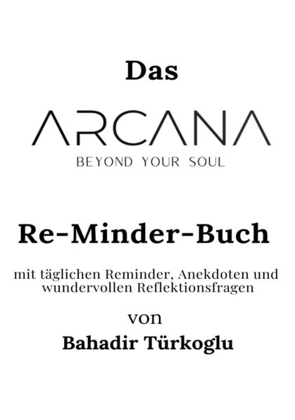 ARCANA BEYOND YOUR SOUL: DAS RE-MINDER-BUCH von Bahadir Türkoglu