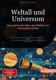 Title: Weltall und Universum: Der praktische Atlas des Weltalls für Hobbyastronomen: Erforsche das Universum mit Teleskop und Raumfahrt-Wissen: Von der Orientierung am Nachthimmel bis zur Beobachtung ferner Galaxien, Author: Bendis A. I. Saage - Deutschland