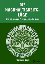 Title: Die Nachhaltigkeitslüge: Wie wir unsere Probleme richtig lösen, Author: Wolfgang Vogt