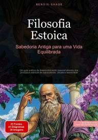Title: Filosofia Estoica: Sabedoria Antiga para uma Vida Equilibrada: Um guia prático de desenvolvimento pessoal através dos princípios estoicos de autocontrole, virtude e serenidade, Author: Bendis A. I. Saage - Português