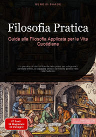 Title: Filosofia Pratica: Guida alla Filosofia Applicata per la Vita Quotidiana: Un percorso di studi di filosofia della prassi per sviluppare il pensiero critico, la saggezza stoica e la filosofia politica nella vita moderna, Author: Bendis A. I. Saage - Italiano