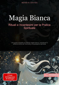 Title: Magia Bianca: Rituali e Incantesimi per la Pratica Spirituale: Una guida completa ai rituali di magia bianca, incantesimi e pratiche etiche per l'armonia e la guarigione spirituale, Author: Bendis A. I. Saage - Italiano